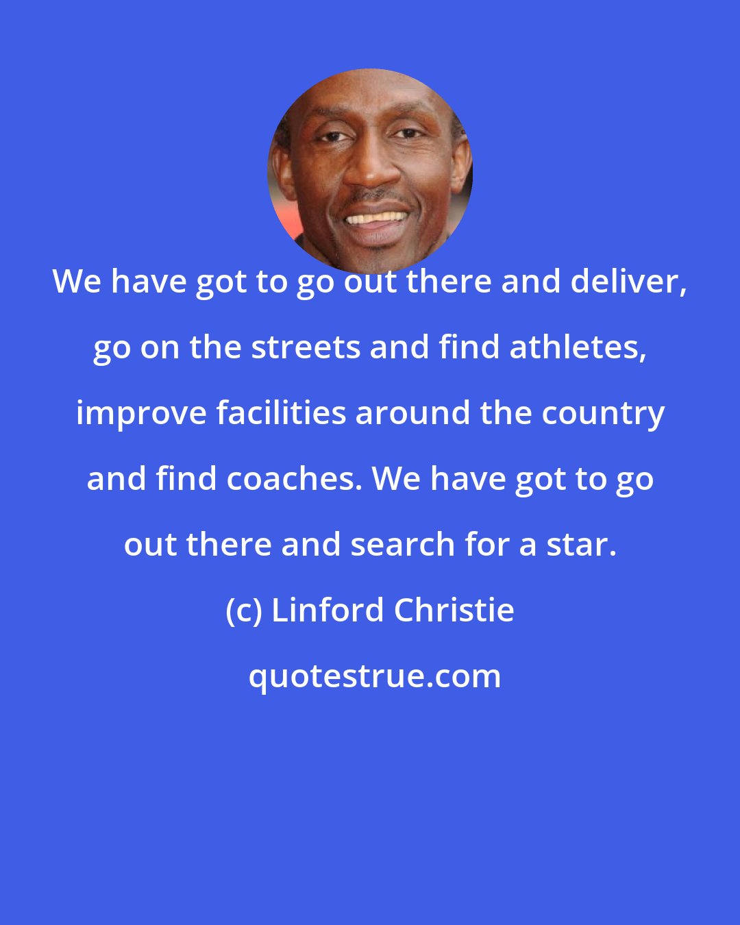 Linford Christie: We have got to go out there and deliver, go on the streets and find athletes, improve facilities around the country and find coaches. We have got to go out there and search for a star.