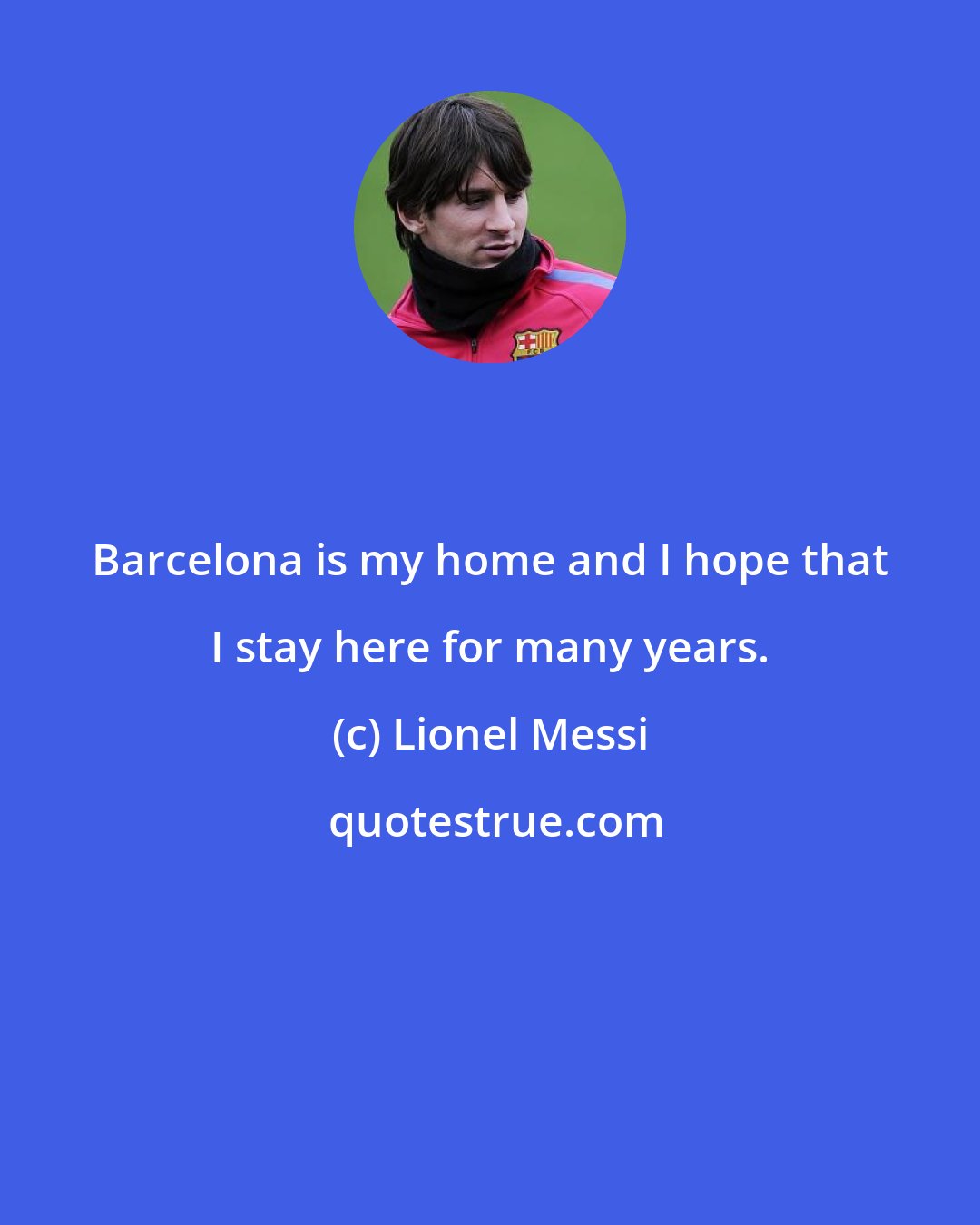 Lionel Messi: Barcelona is my home and I hope that I stay here for many years.