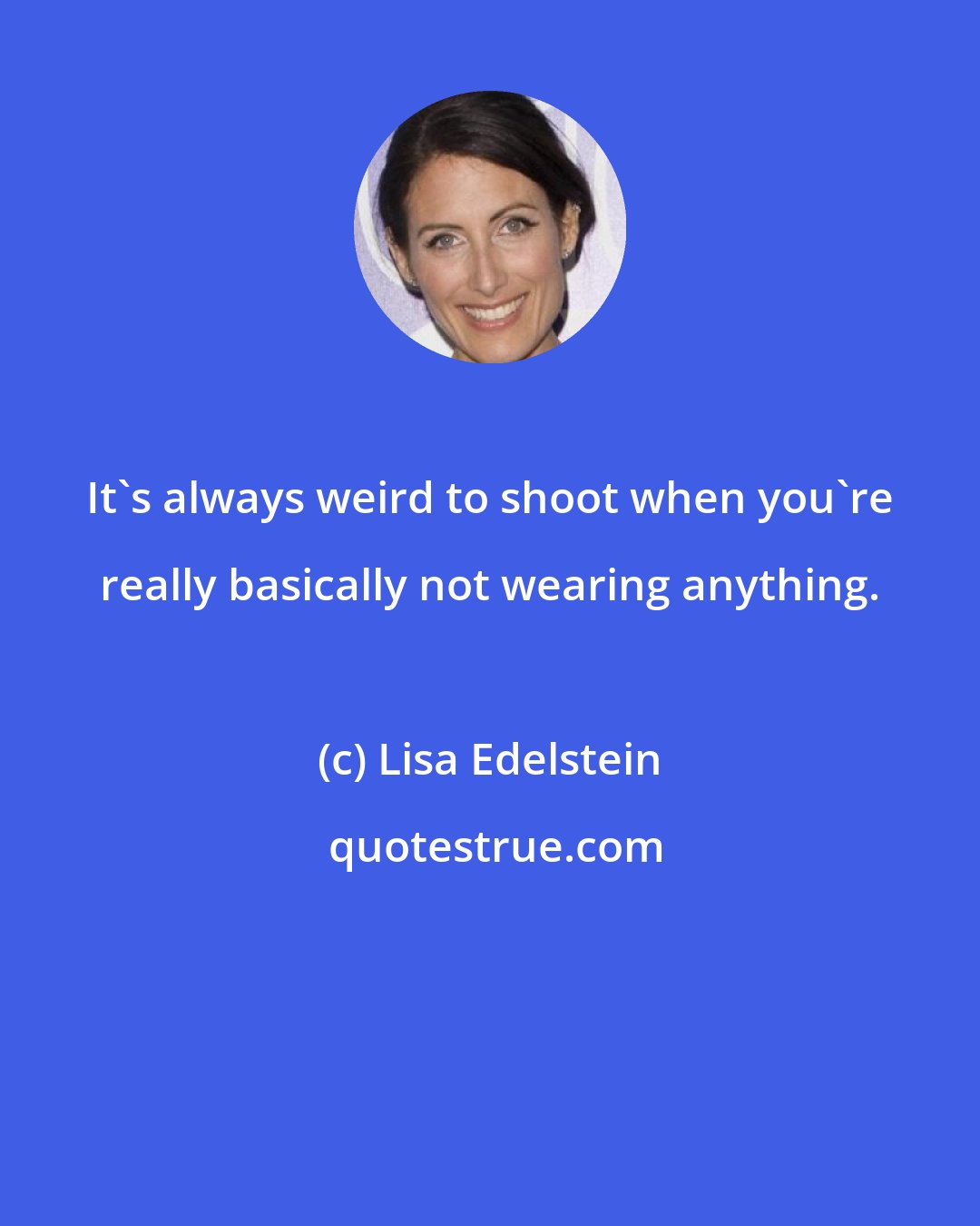 Lisa Edelstein: It's always weird to shoot when you're really basically not wearing anything.