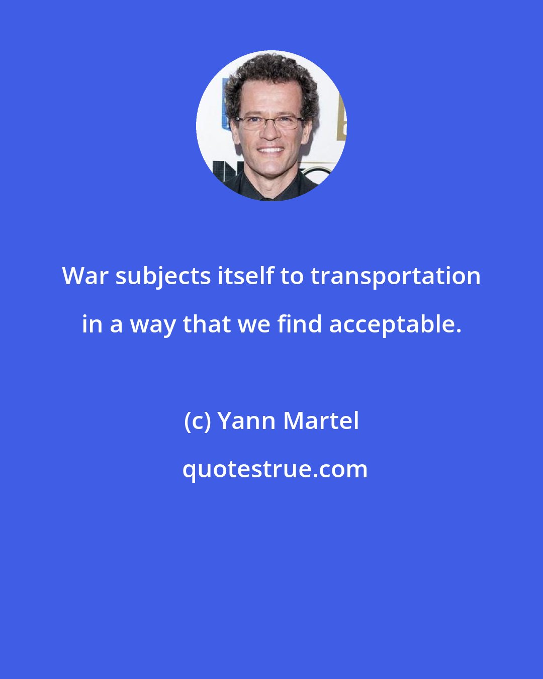 Yann Martel: War subjects itself to transportation in a way that we find acceptable.