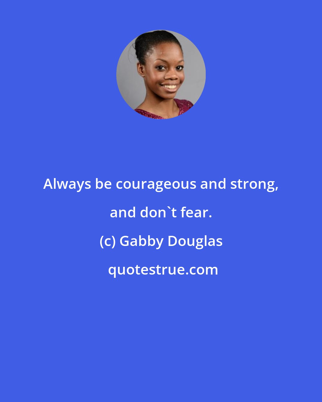 Gabby Douglas: Always be courageous and strong, and don't fear.