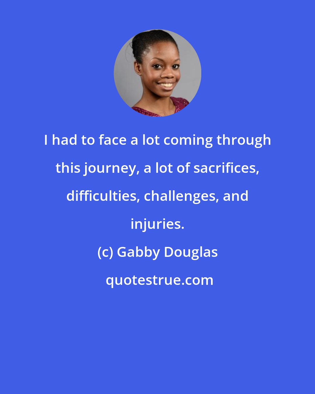 Gabby Douglas: I had to face a lot coming through this journey, a lot of sacrifices, difficulties, challenges, and injuries.