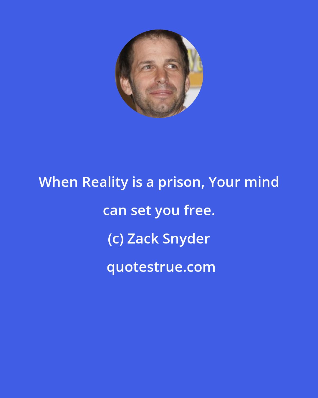 Zack Snyder: When Reality is a prison, Your mind can set you free.