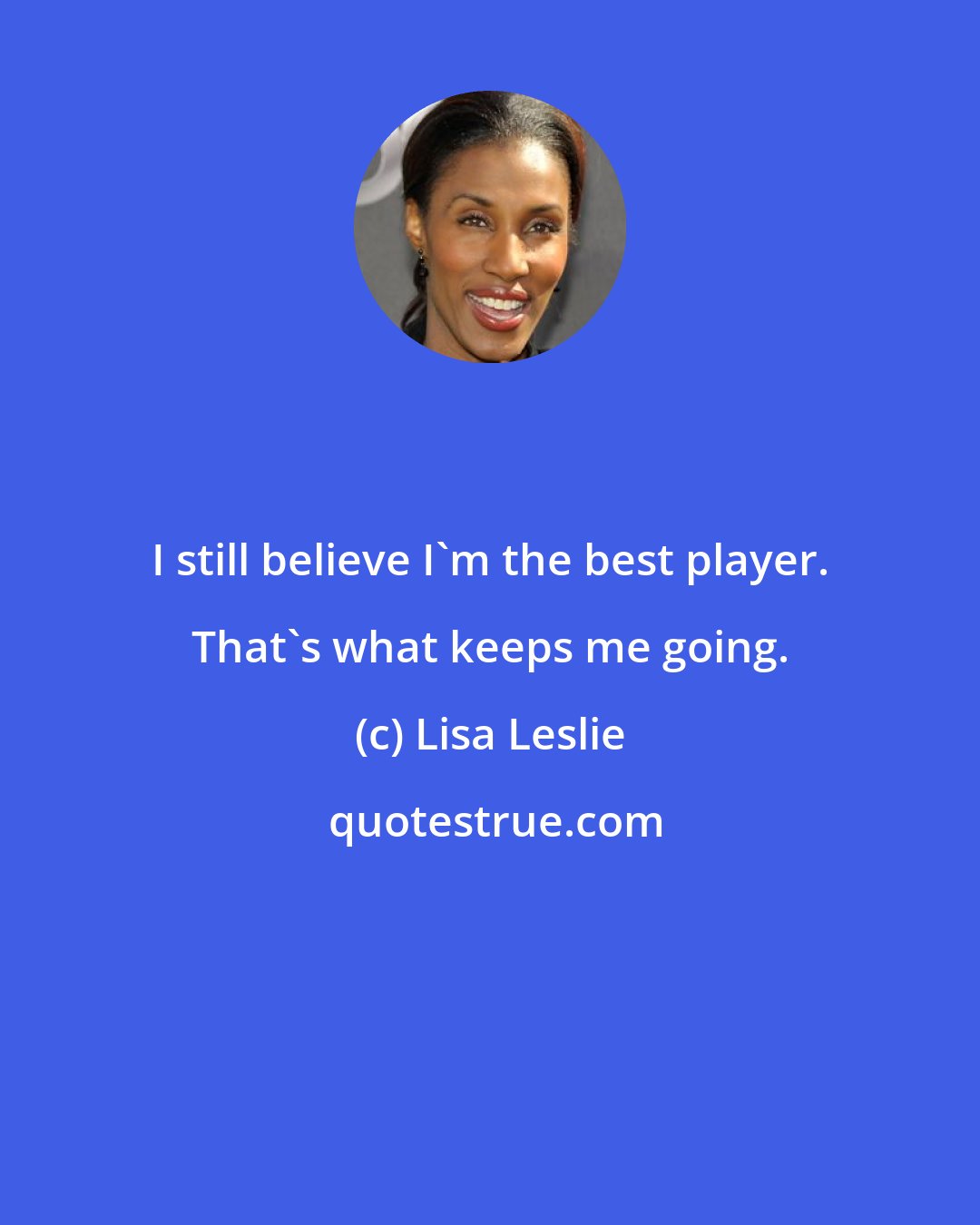 Lisa Leslie: I still believe I'm the best player. That's what keeps me going.