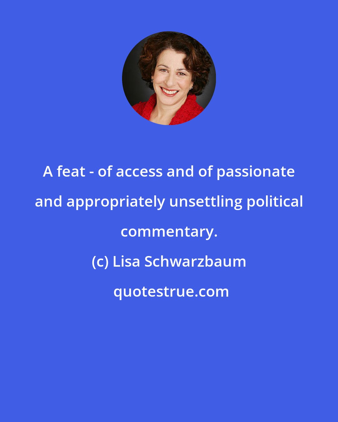 Lisa Schwarzbaum: A feat - of access and of passionate and appropriately unsettling political commentary.