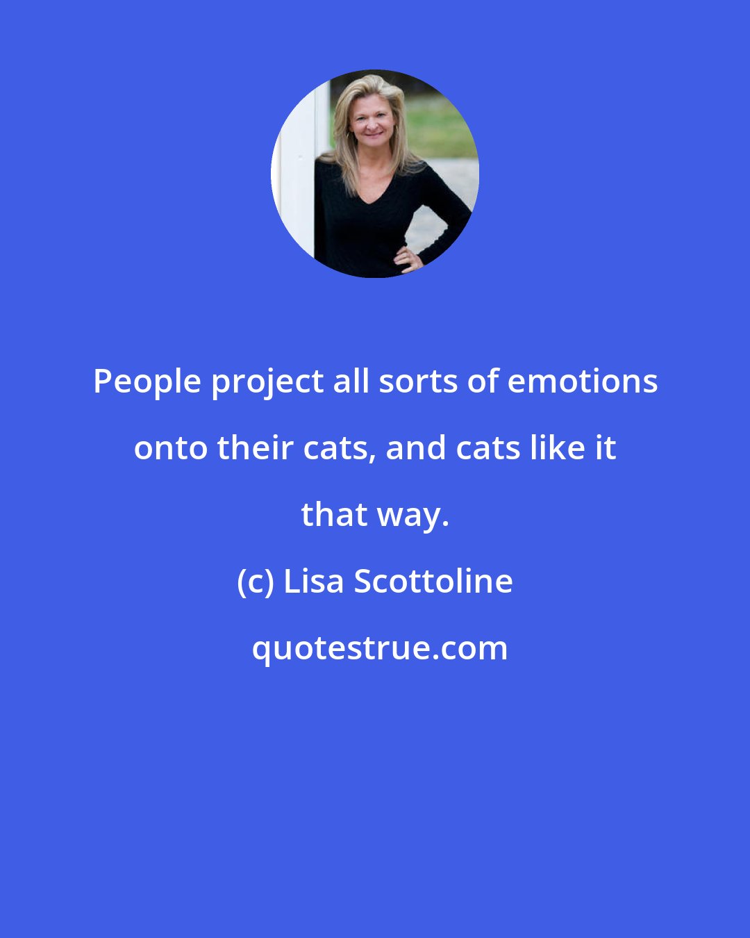 Lisa Scottoline: People project all sorts of emotions onto their cats, and cats like it that way.