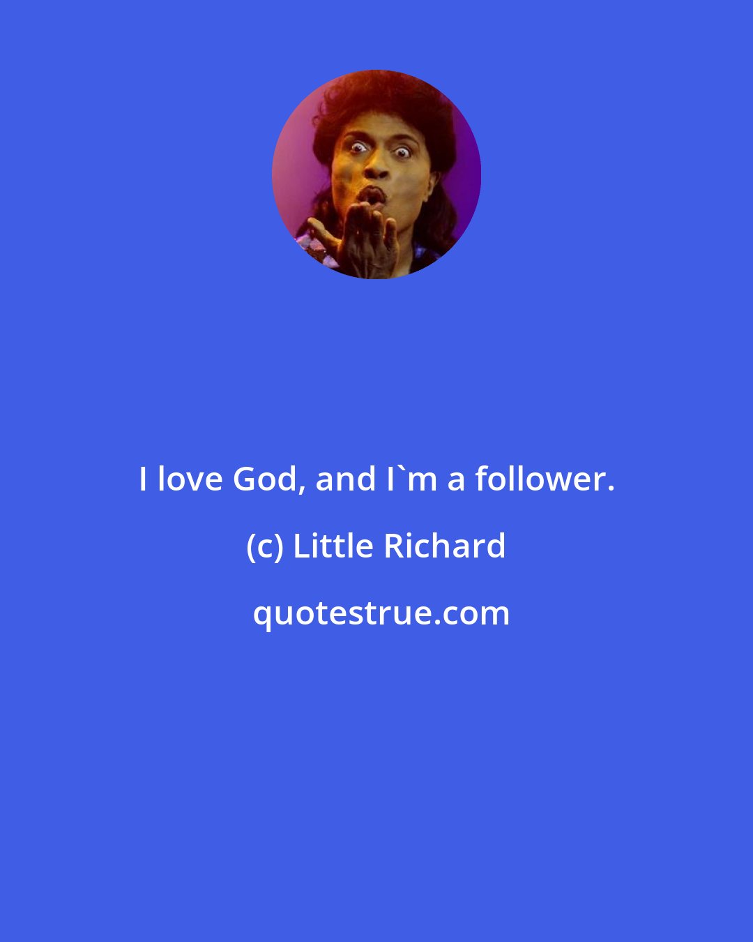 Little Richard: I love God, and I'm a follower.