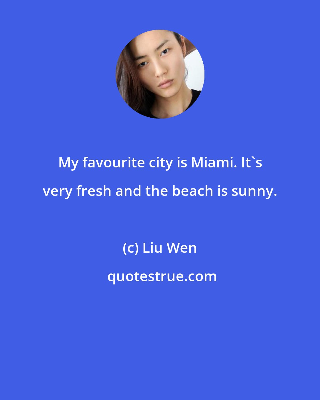 Liu Wen: My favourite city is Miami. It's very fresh and the beach is sunny.