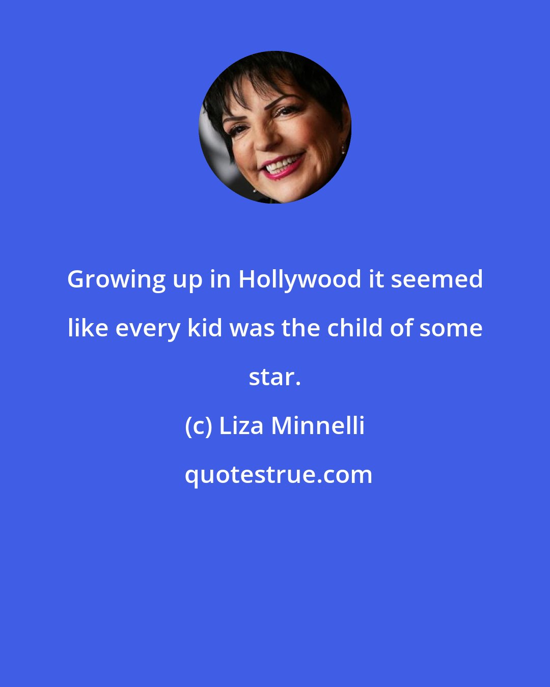 Liza Minnelli: Growing up in Hollywood it seemed like every kid was the child of some star.