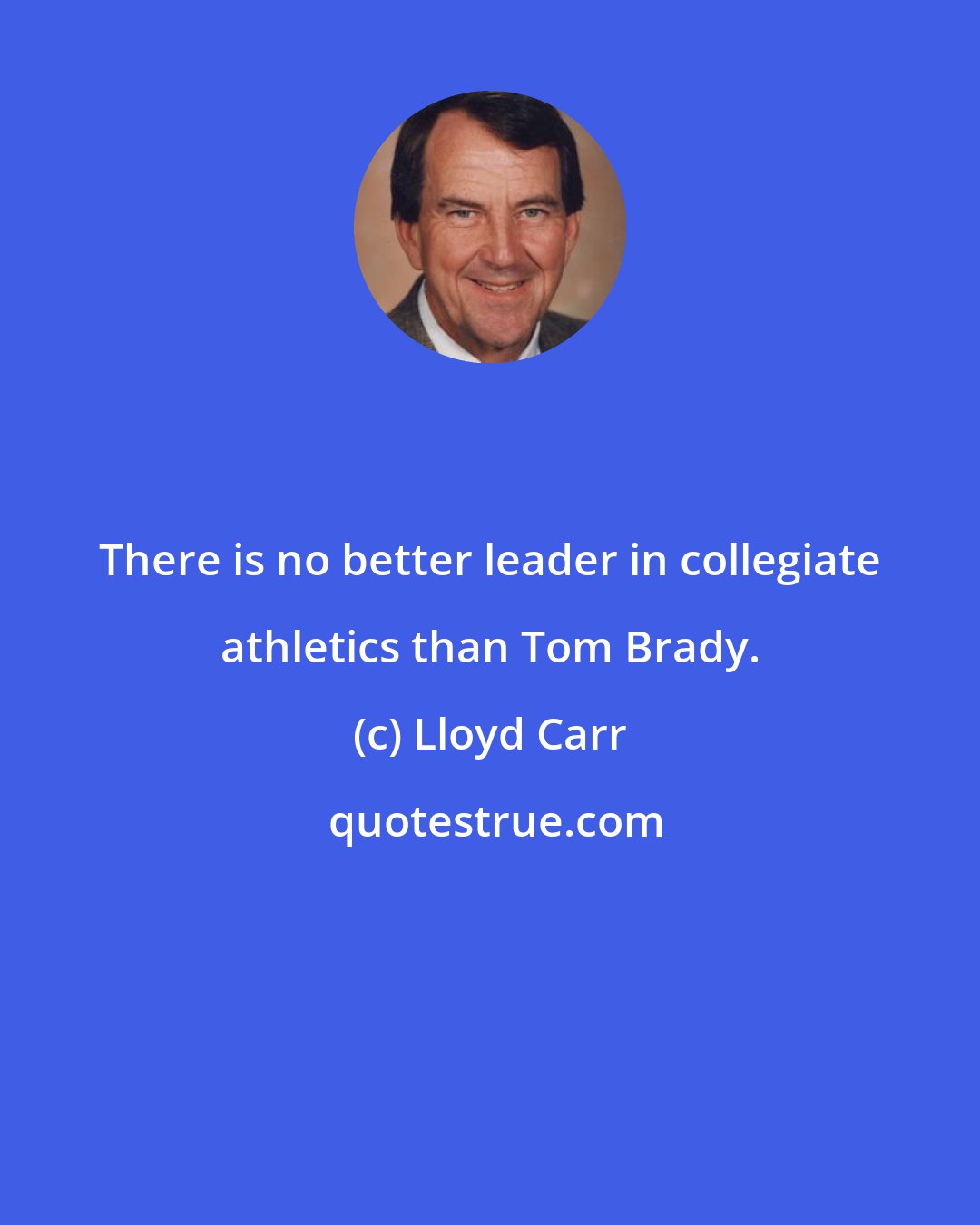 Lloyd Carr: There is no better leader in collegiate athletics than Tom Brady.