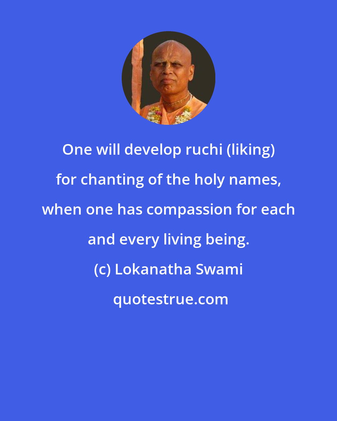 Lokanatha Swami: One will develop ruchi (liking) for chanting of the holy names, when one has compassion for each and every living being.