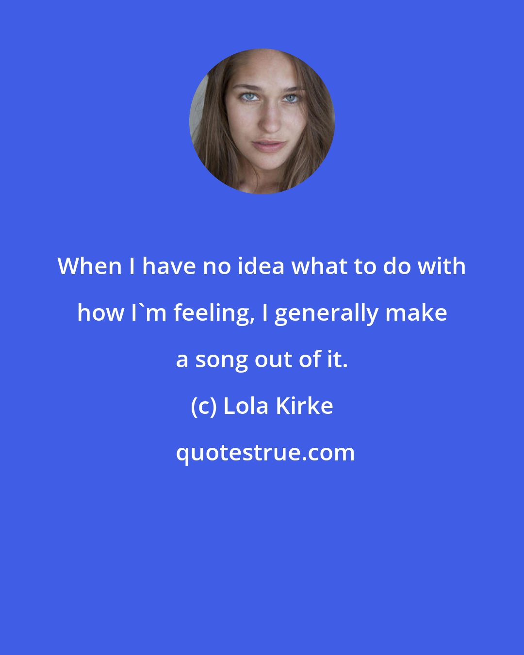 Lola Kirke: When I have no idea what to do with how I'm feeling, I generally make a song out of it.