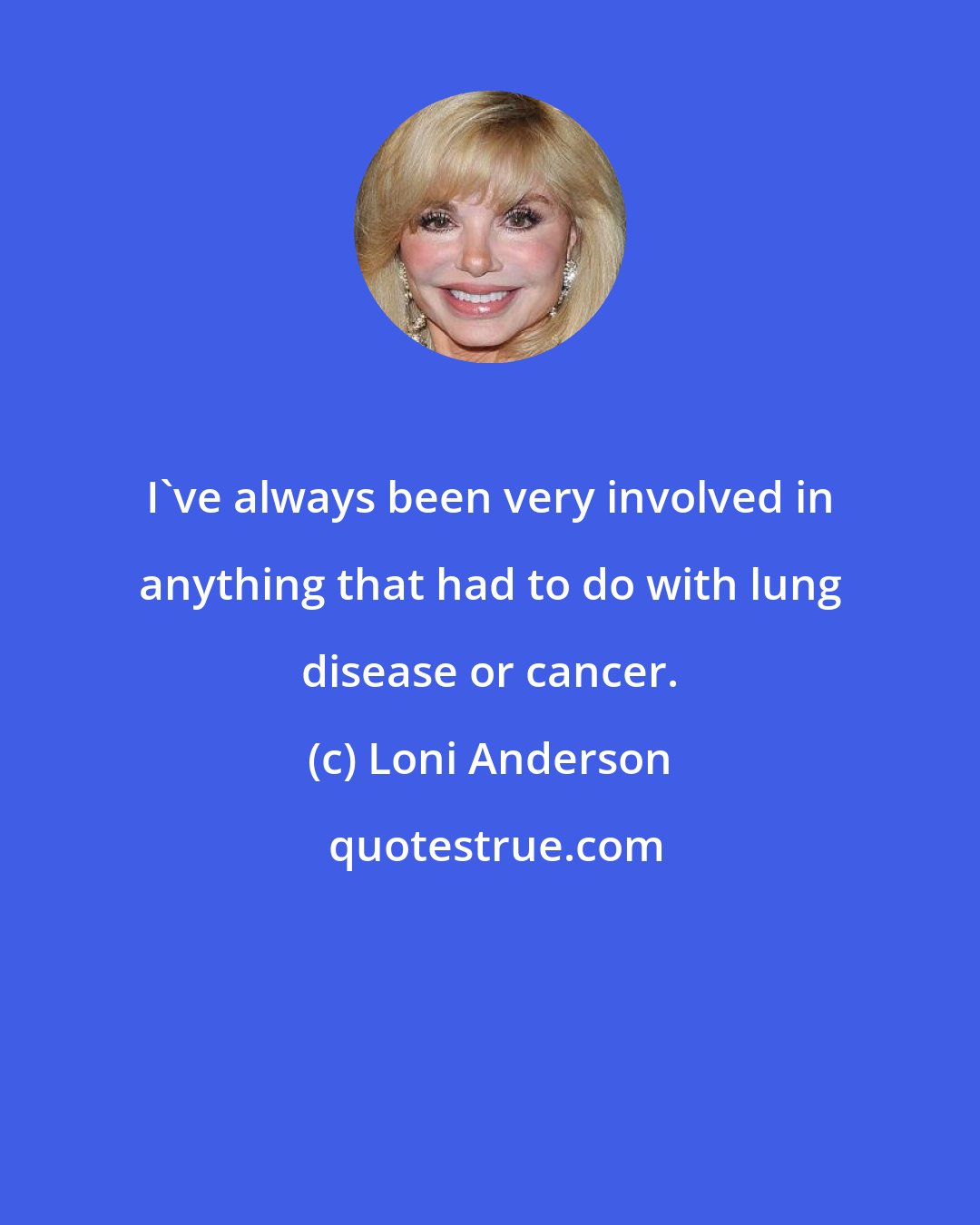 Loni Anderson: I've always been very involved in anything that had to do with lung disease or cancer.