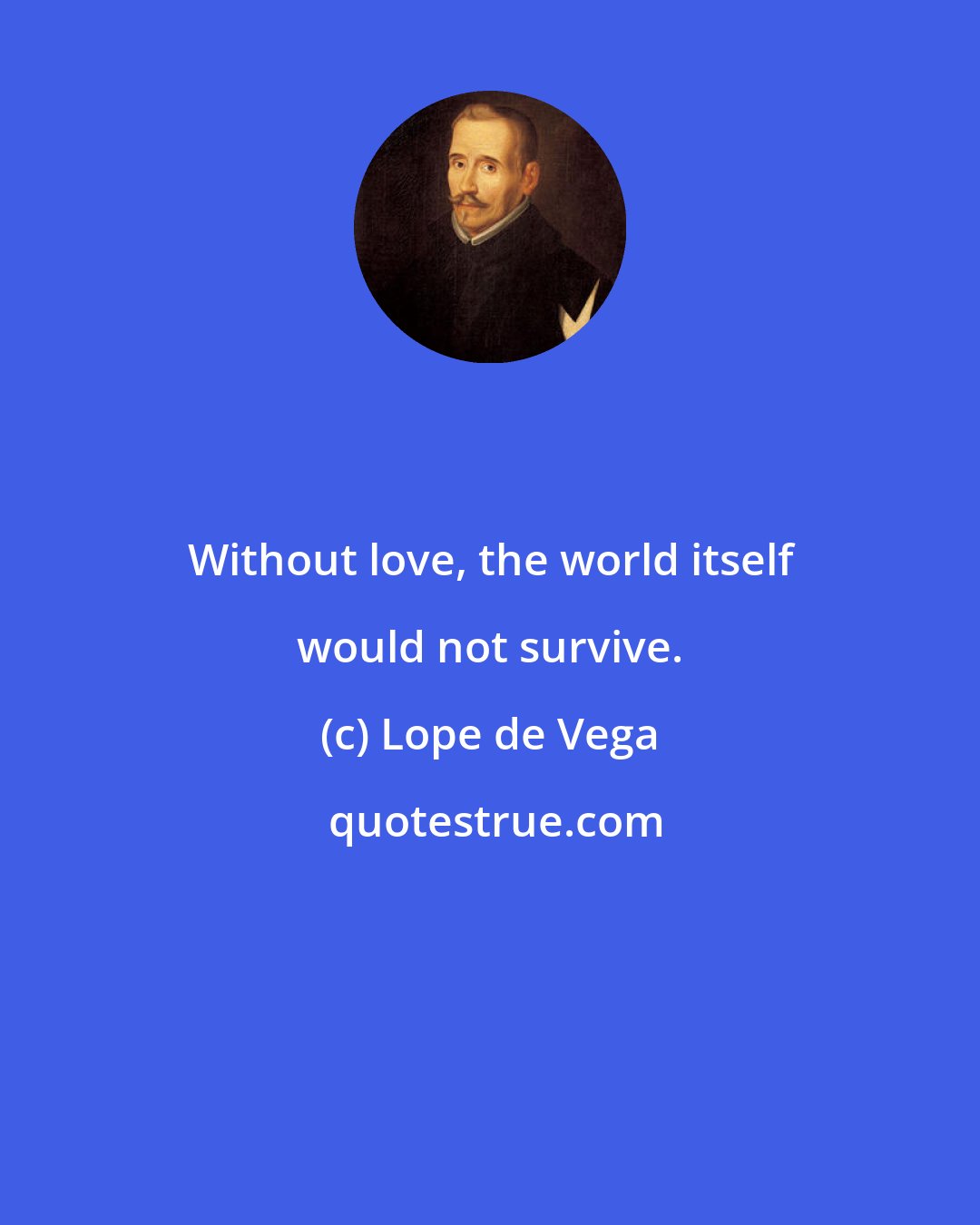 Lope de Vega: Without love, the world itself would not survive.