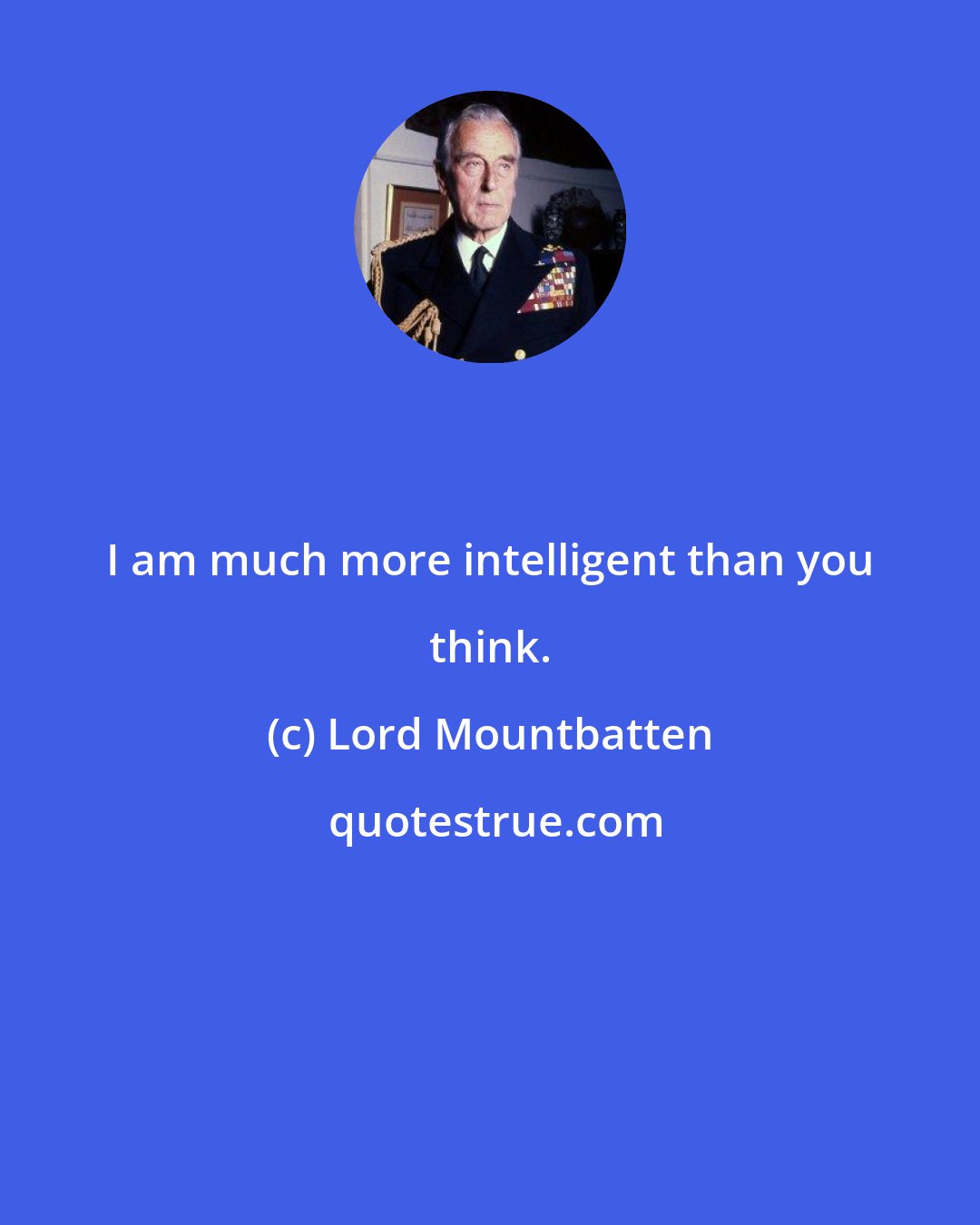 Lord Mountbatten: I am much more intelligent than you think.