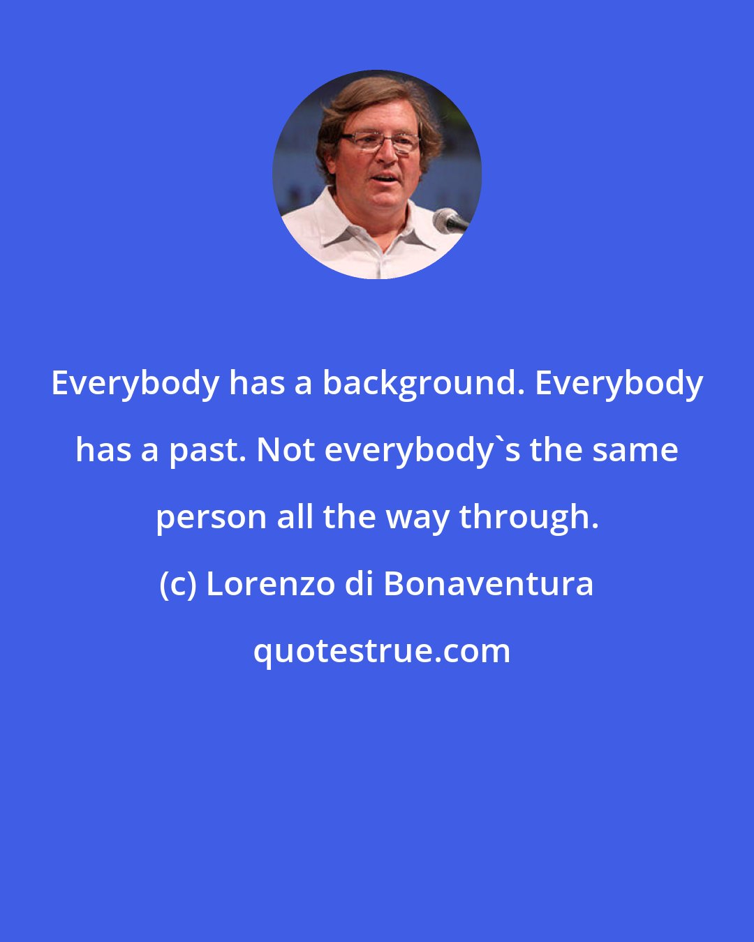 Lorenzo di Bonaventura: Everybody has a background. Everybody has a past. Not everybody's the same person all the way through.