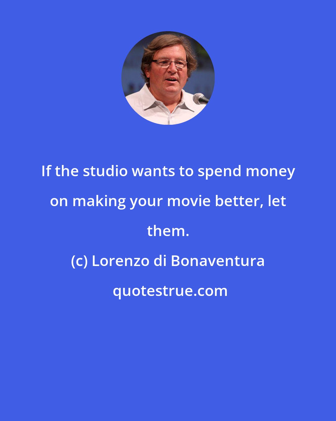 Lorenzo di Bonaventura: If the studio wants to spend money on making your movie better, let them.