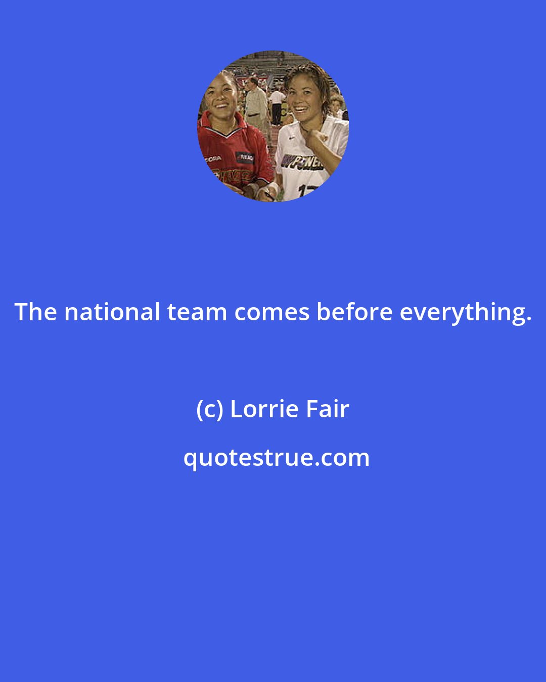 Lorrie Fair: The national team comes before everything.