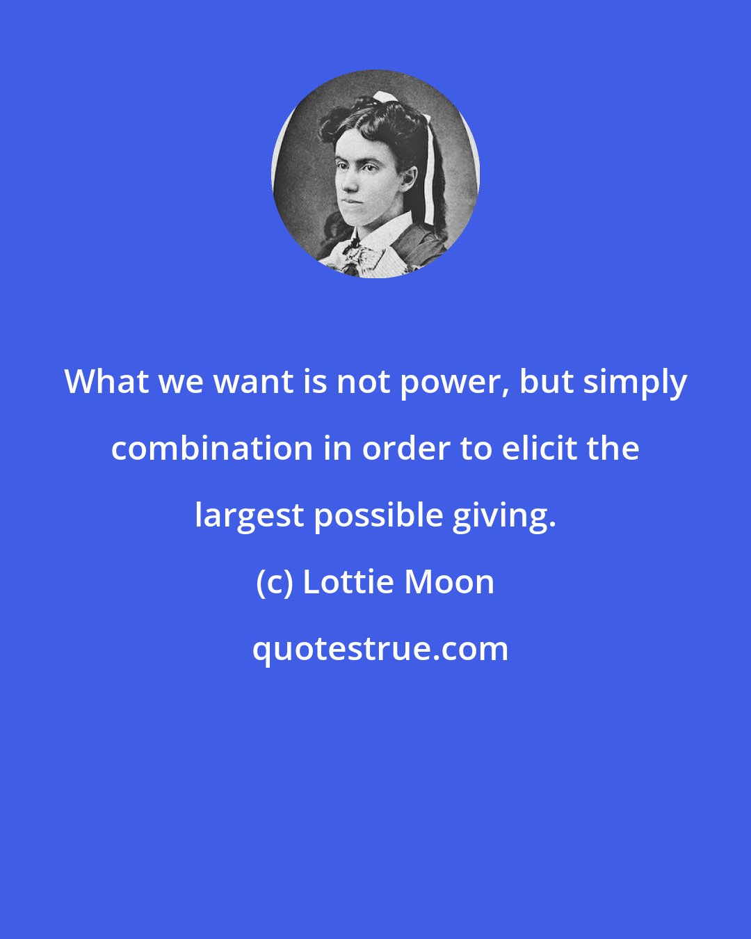 Lottie Moon: What we want is not power, but simply combination in order to elicit the largest possible giving.