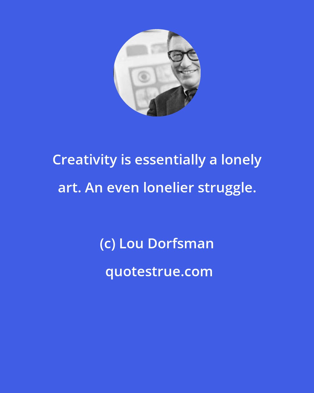 Lou Dorfsman: Creativity is essentially a lonely art. An even lonelier struggle.