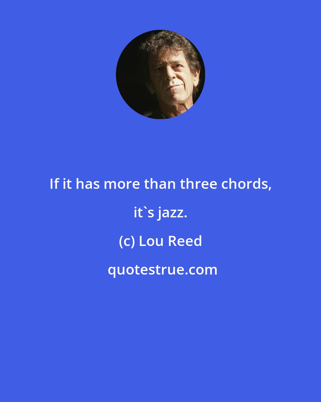 Lou Reed: If it has more than three chords, it's jazz.