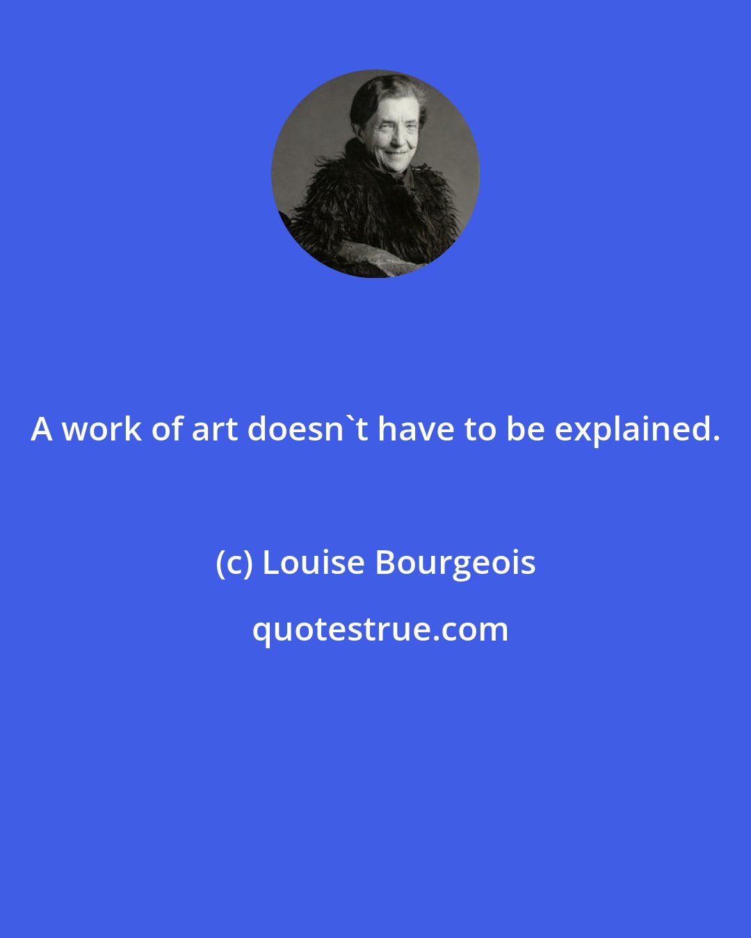 Louise Bourgeois: A work of art doesn't have to be explained.