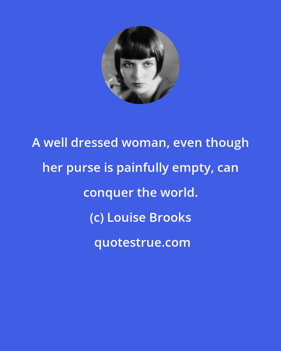 Louise Brooks: A well dressed woman, even though her purse is painfully empty, can conquer the world.