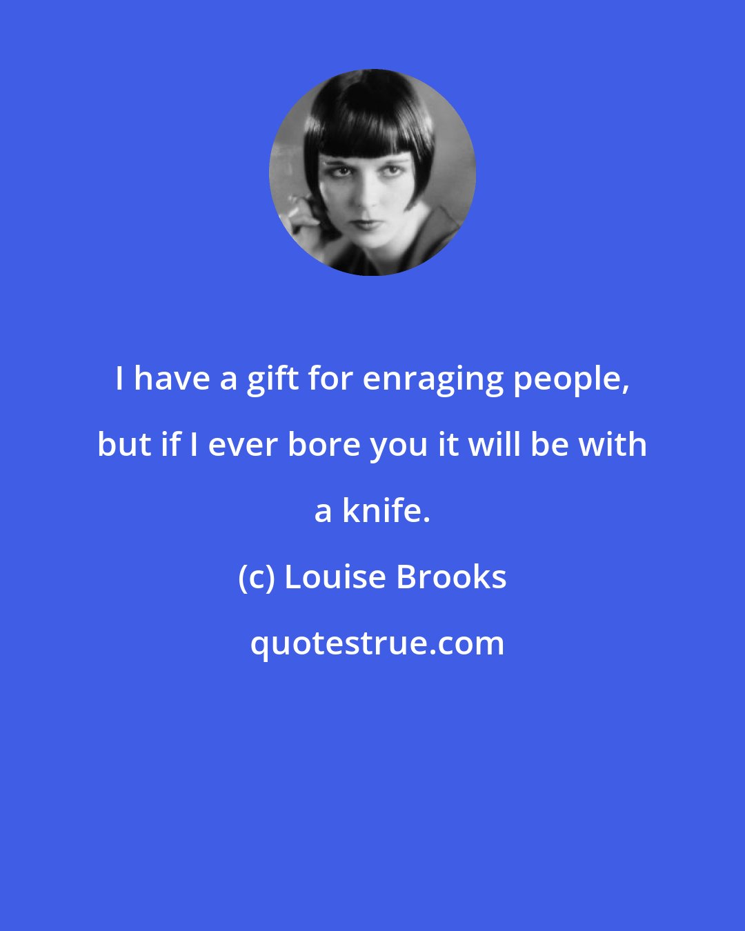 Louise Brooks: I have a gift for enraging people, but if I ever bore you it will be with a knife.