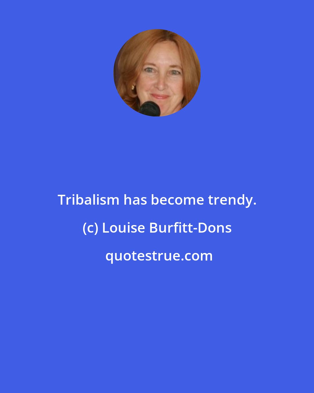 Louise Burfitt-Dons: Tribalism has become trendy.