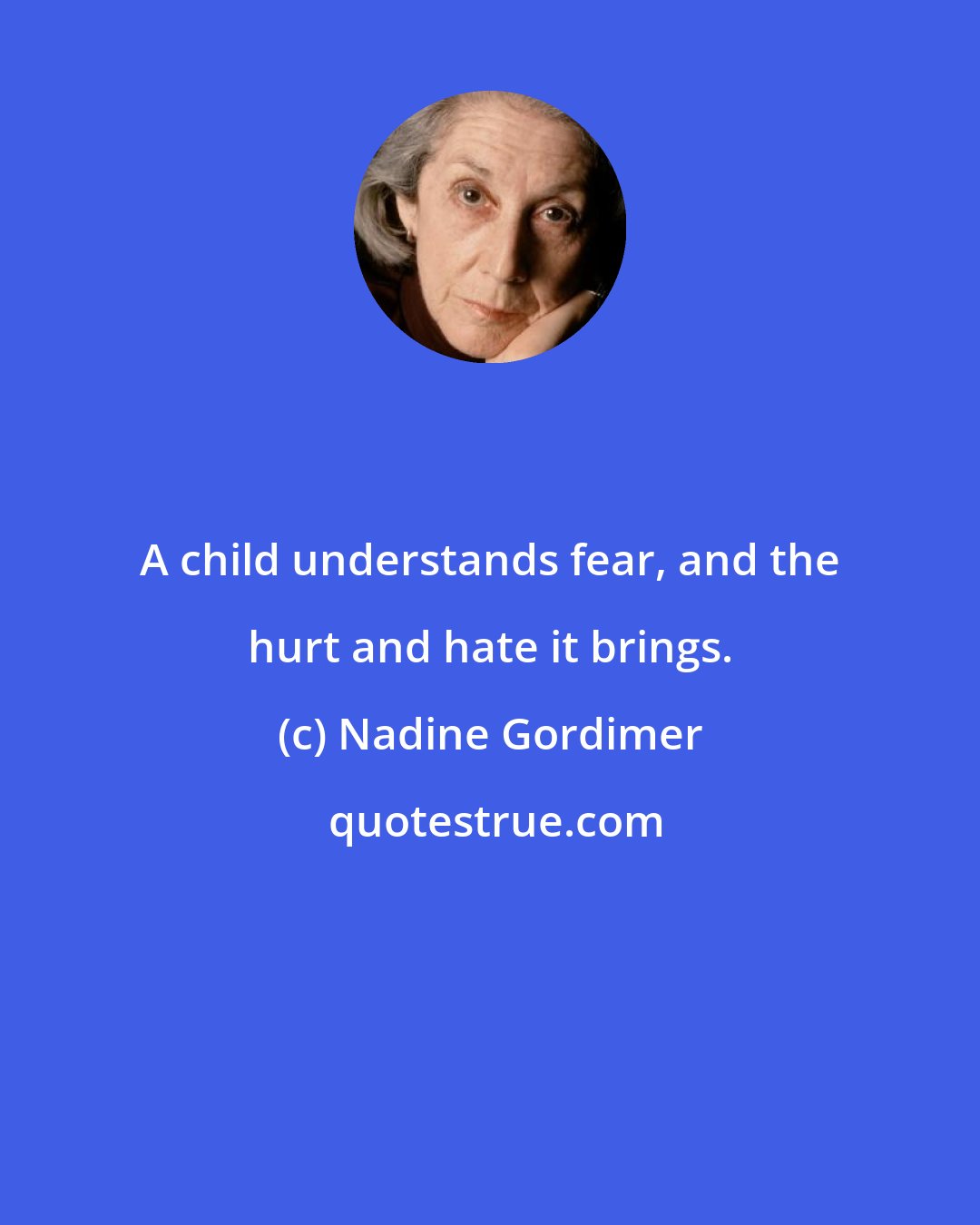 Nadine Gordimer: A child understands fear, and the hurt and hate it brings.