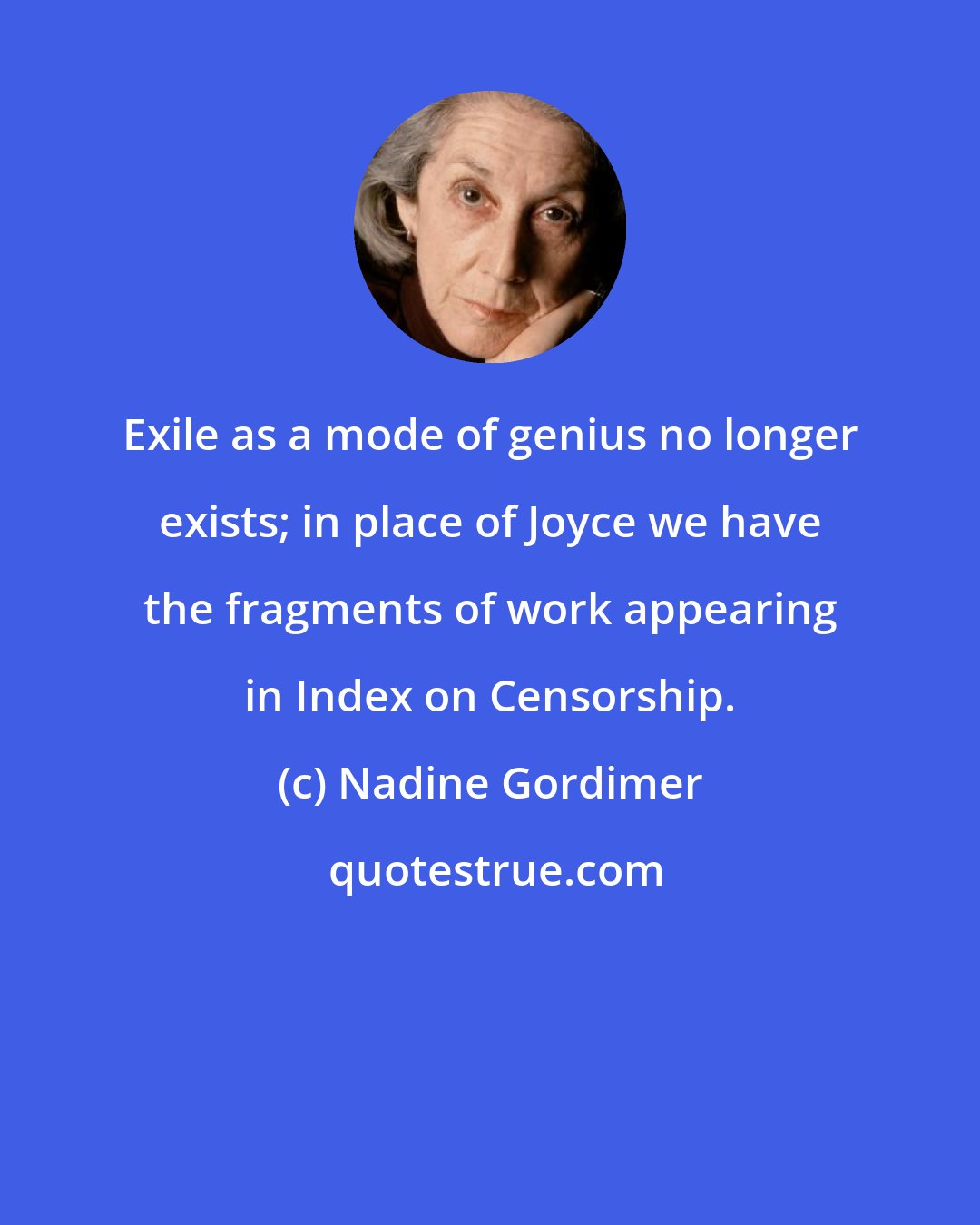 Nadine Gordimer: Exile as a mode of genius no longer exists; in place of Joyce we have the fragments of work appearing in Index on Censorship.