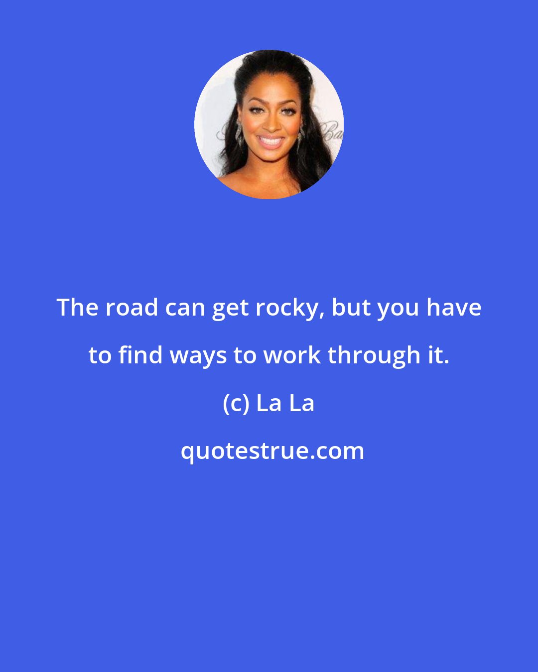 La La: The road can get rocky, but you have to find ways to work through it.
