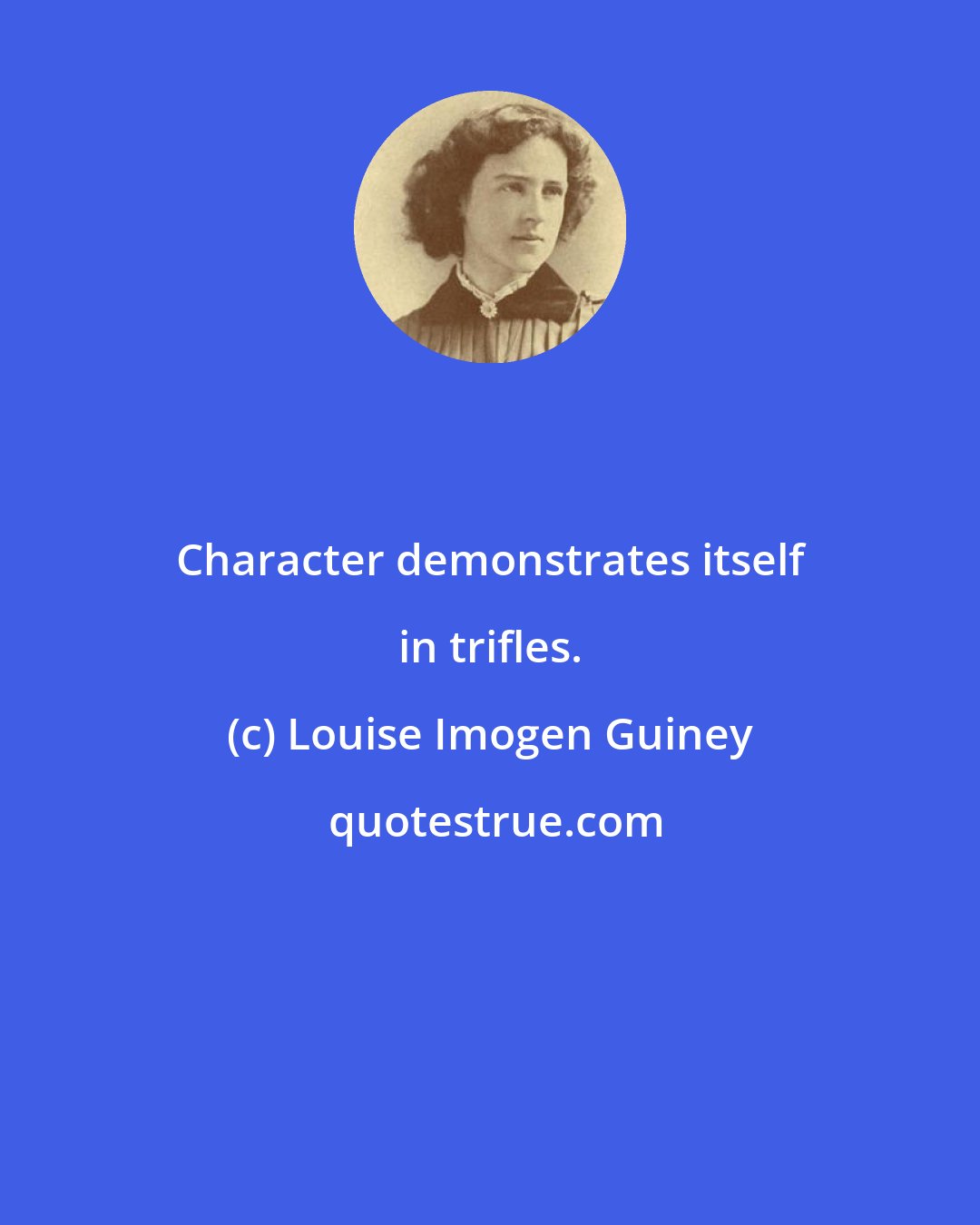 Louise Imogen Guiney: Character demonstrates itself in trifles.