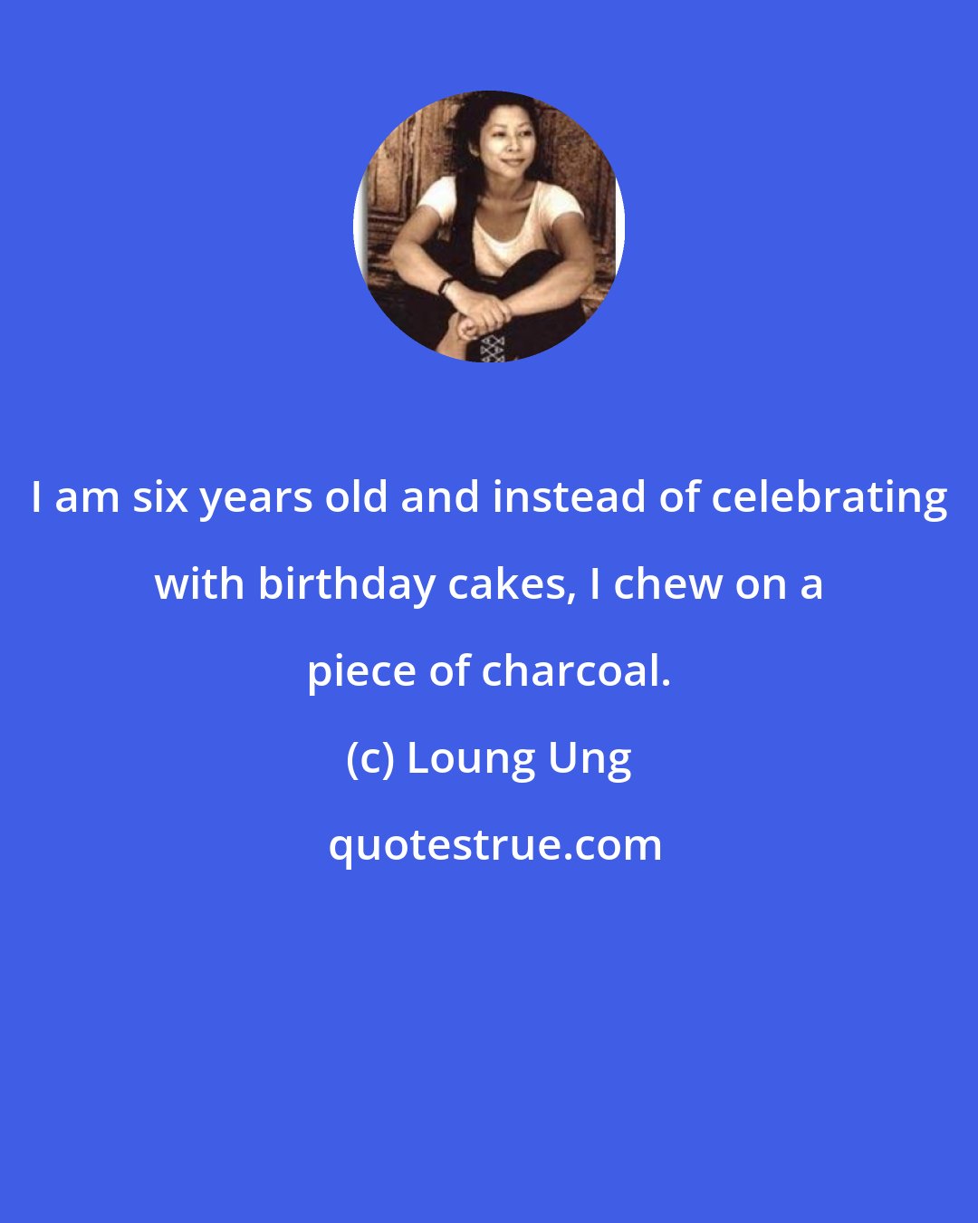 Loung Ung: I am six years old and instead of celebrating with birthday cakes, I chew on a piece of charcoal.