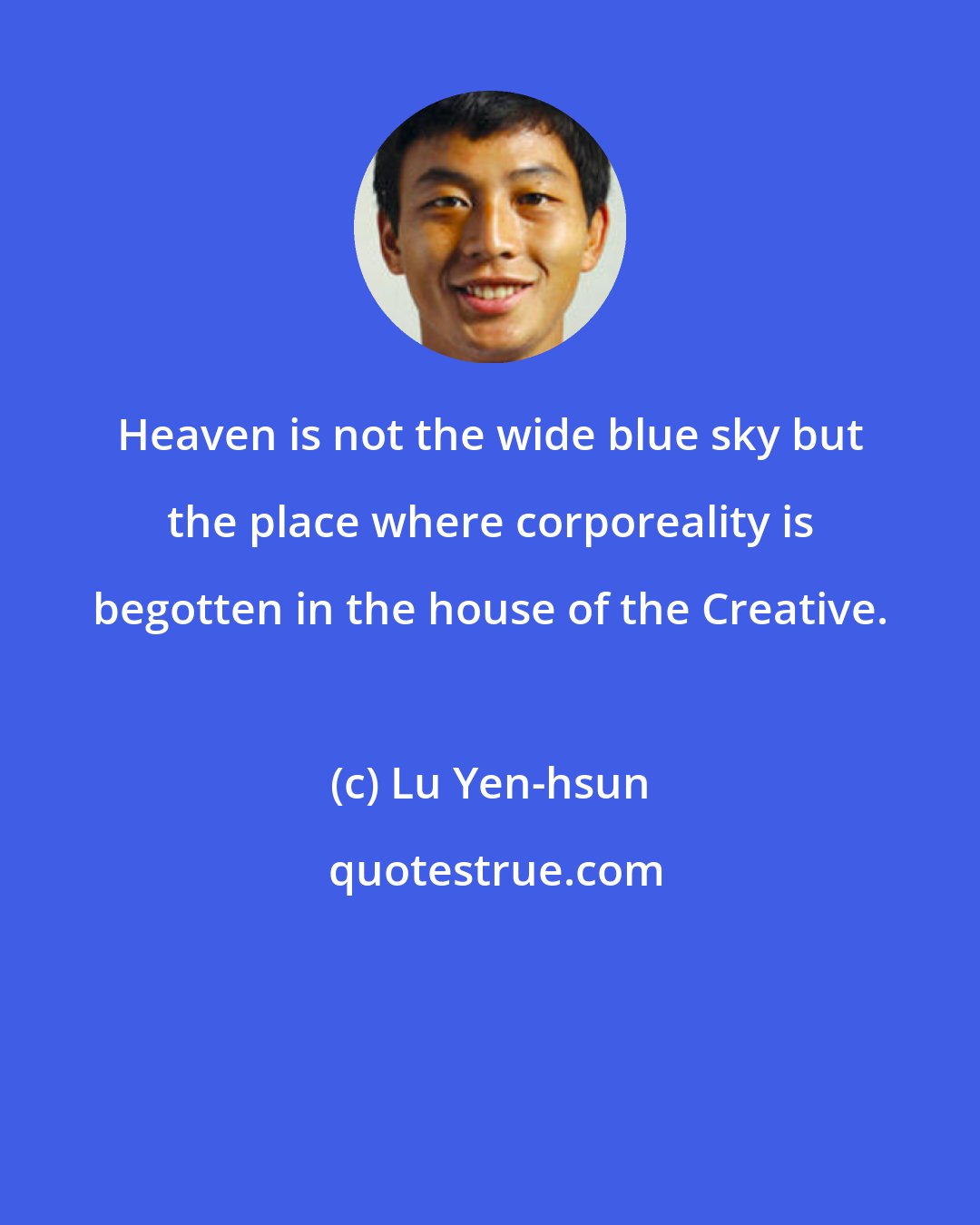Lu Yen-hsun: Heaven is not the wide blue sky but the place where corporeality is begotten in the house of the Creative.