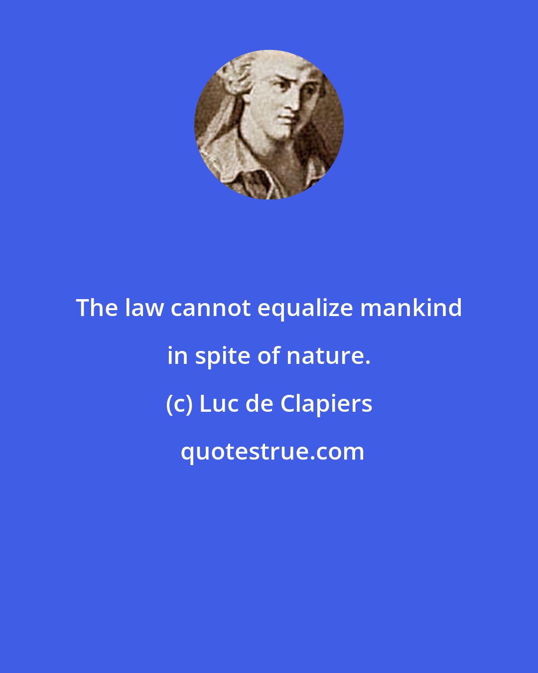 Luc de Clapiers: The law cannot equalize mankind in spite of nature.
