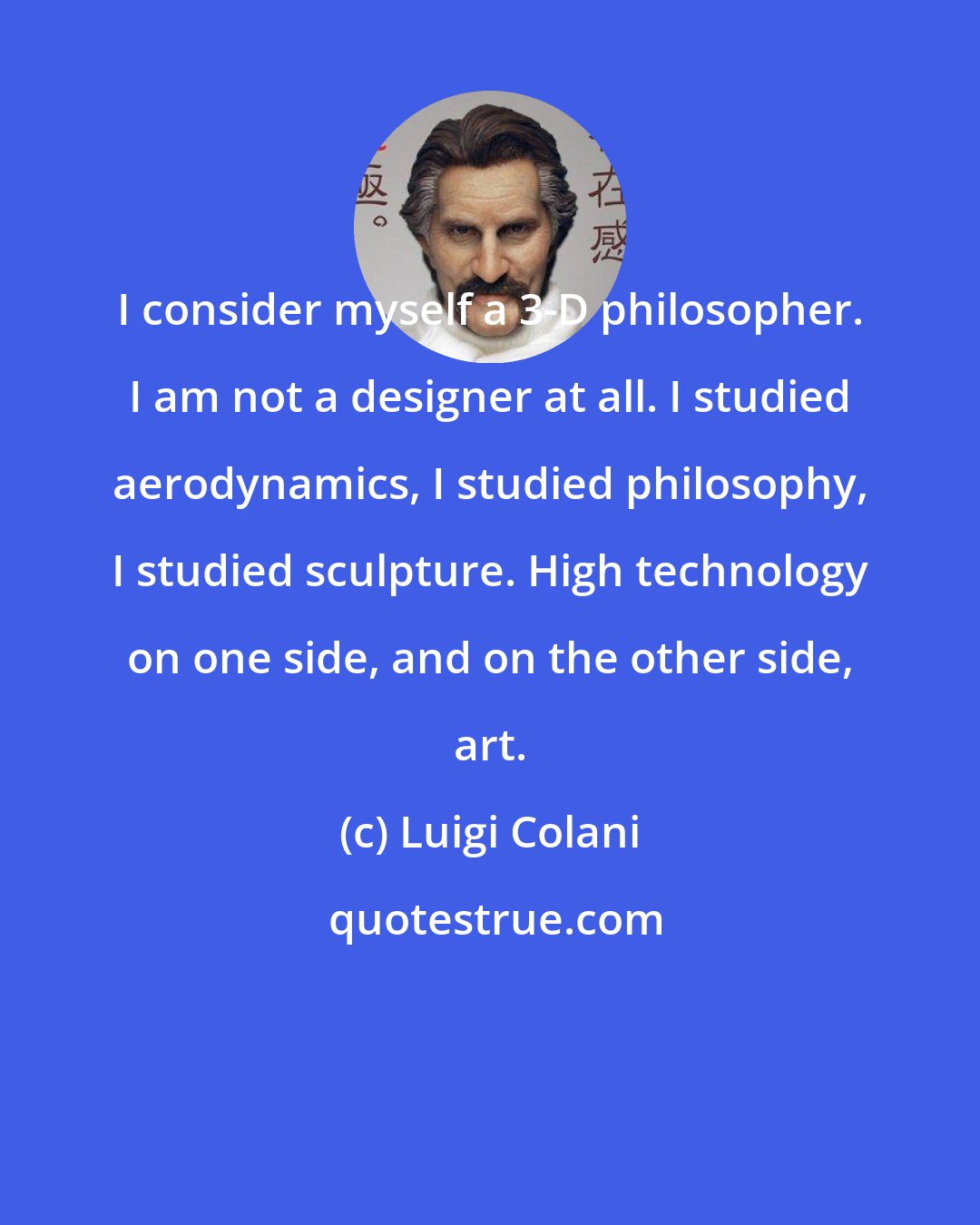 Luigi Colani: I consider myself a 3-D philosopher. I am not a designer at all. I studied aerodynamics, I studied philosophy, I studied sculpture. High technology on one side, and on the other side, art.