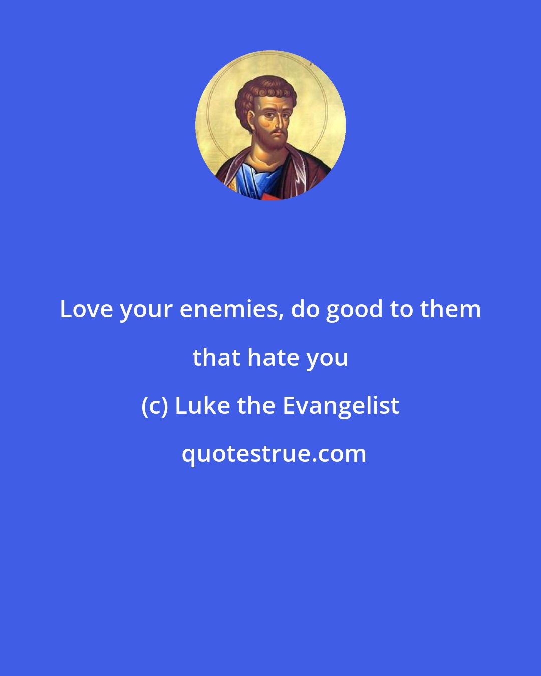 Luke the Evangelist: Love your enemies, do good to them that hate you