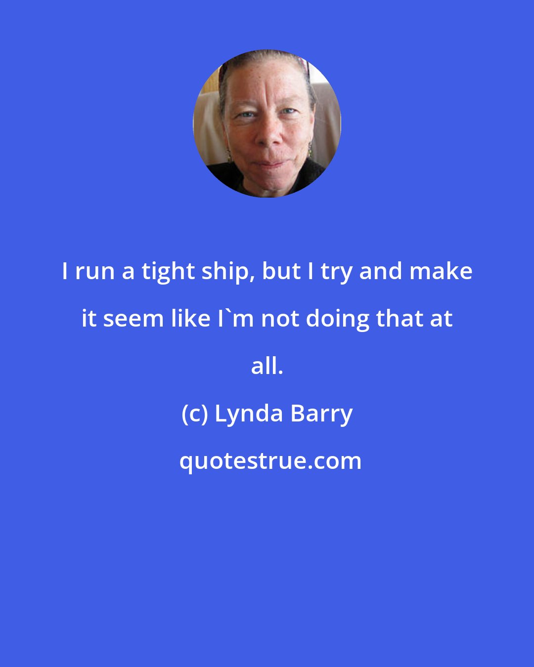Lynda Barry: I run a tight ship, but I try and make it seem like I'm not doing that at all.