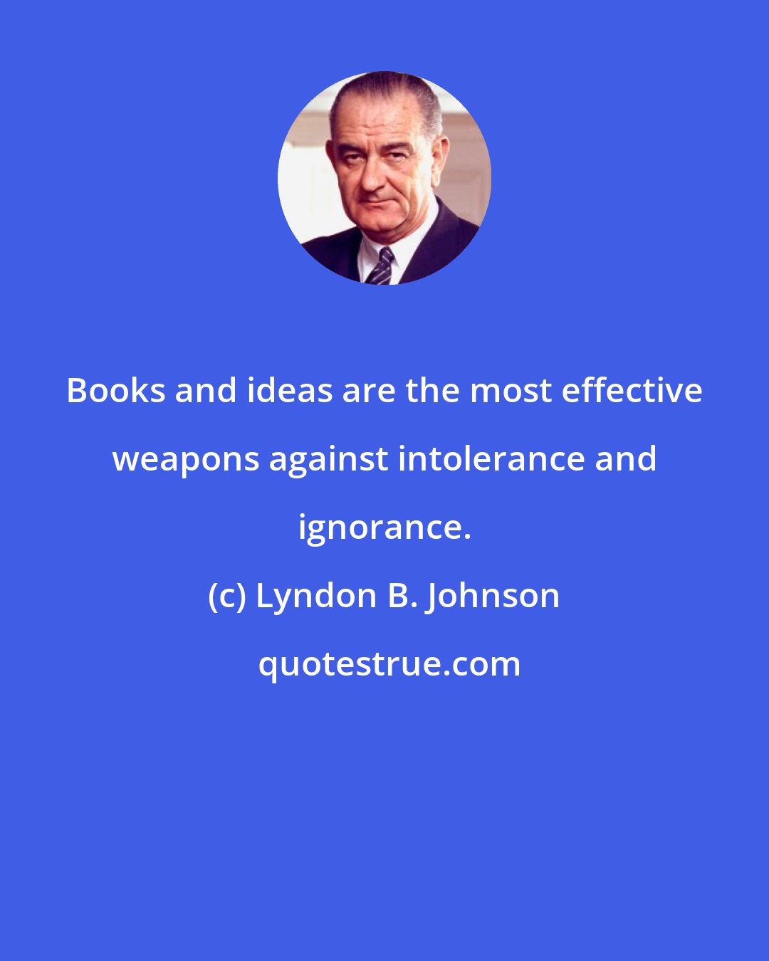Lyndon B. Johnson: Books and ideas are the most effective weapons against intolerance and ignorance.