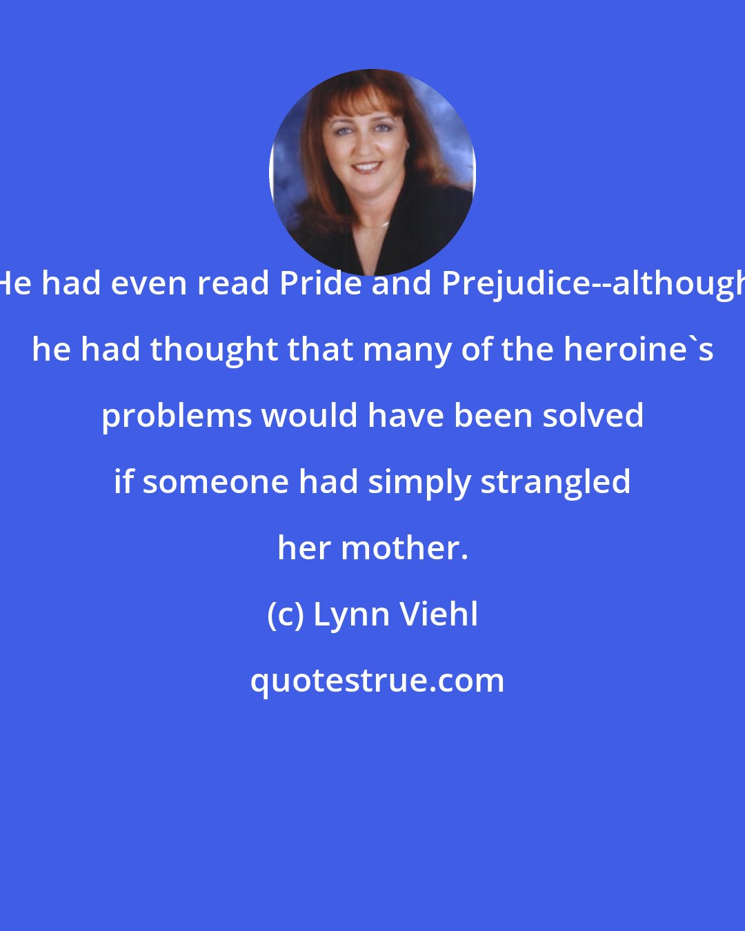 Lynn Viehl: He had even read Pride and Prejudice--although he had thought that many of the heroine's problems would have been solved if someone had simply strangled her mother.