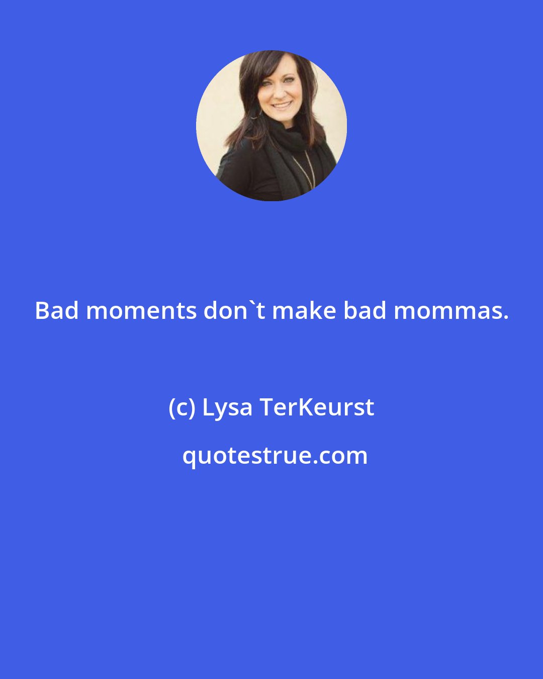 Lysa TerKeurst: Bad moments don't make bad mommas.