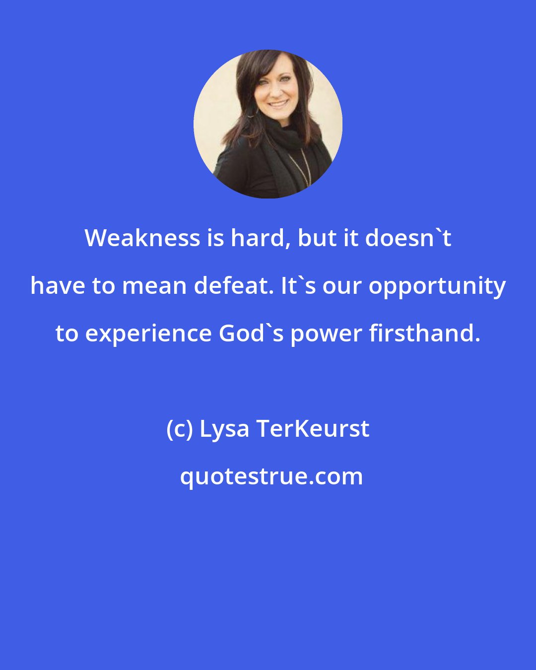 Lysa TerKeurst: Weakness is hard, but it doesn't have to mean defeat. It's our opportunity to experience God's power firsthand.