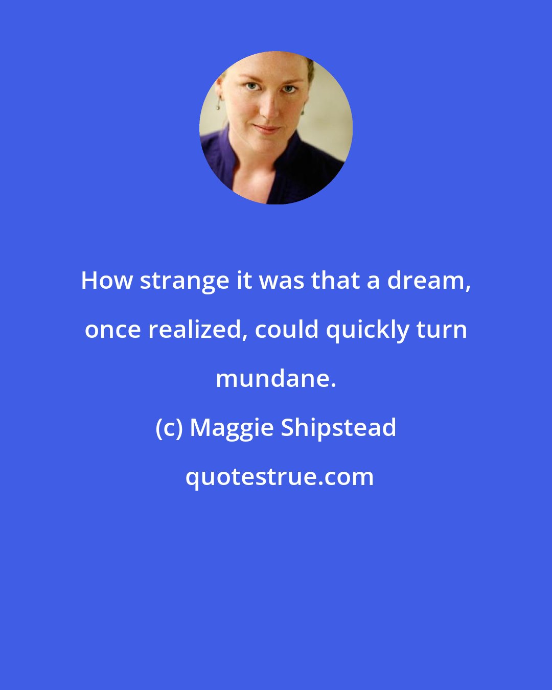 Maggie Shipstead: How strange it was that a dream, once realized, could quickly turn mundane.