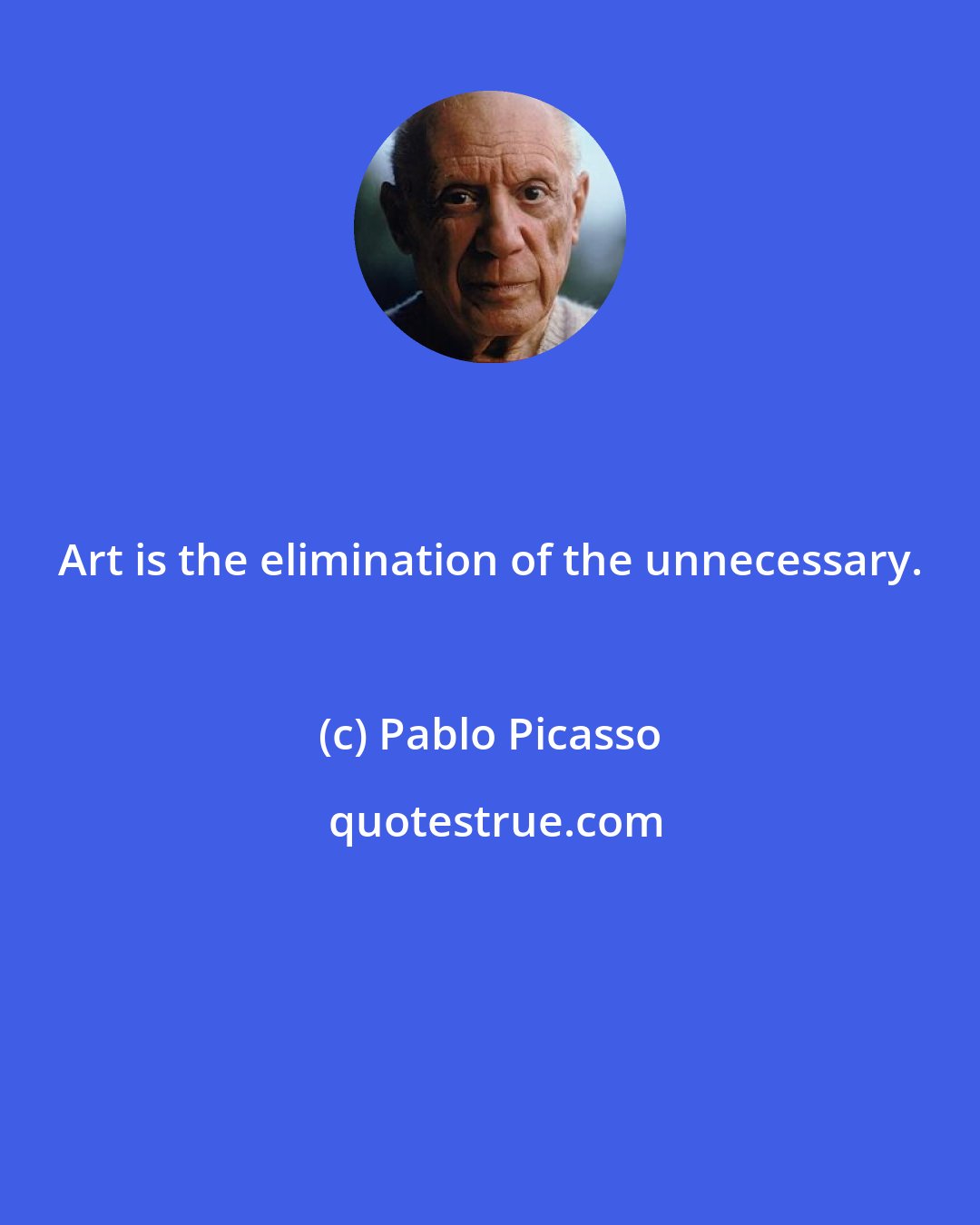 Pablo Picasso: Art is the elimination of the unnecessary.