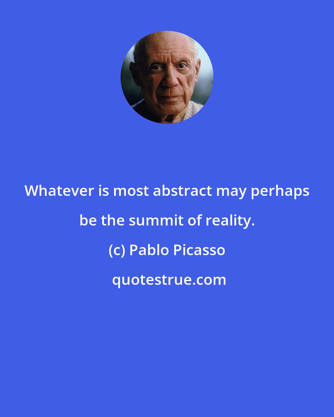 Pablo Picasso: Whatever is most abstract may perhaps be the summit of reality.