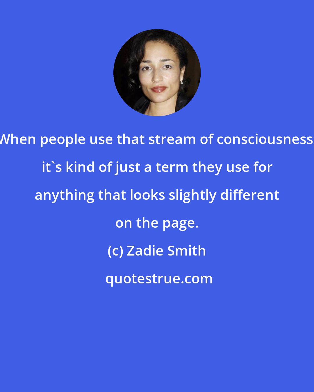 Zadie Smith: When people use that stream of consciousness, it's kind of just a term they use for anything that looks slightly different on the page.