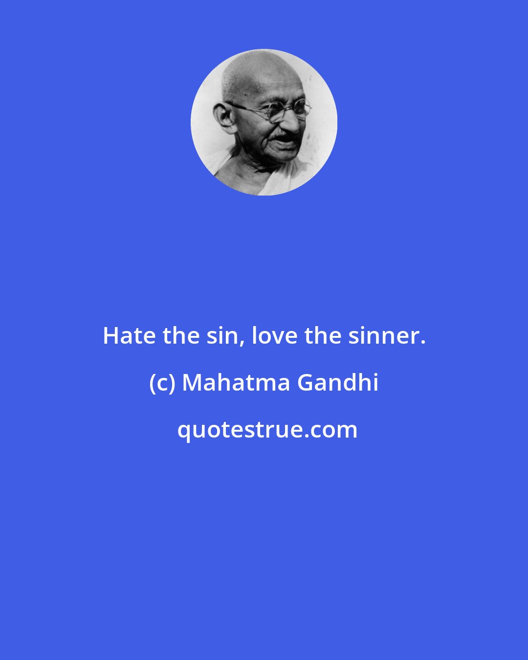 Mahatma Gandhi: Hate the sin, love the sinner.