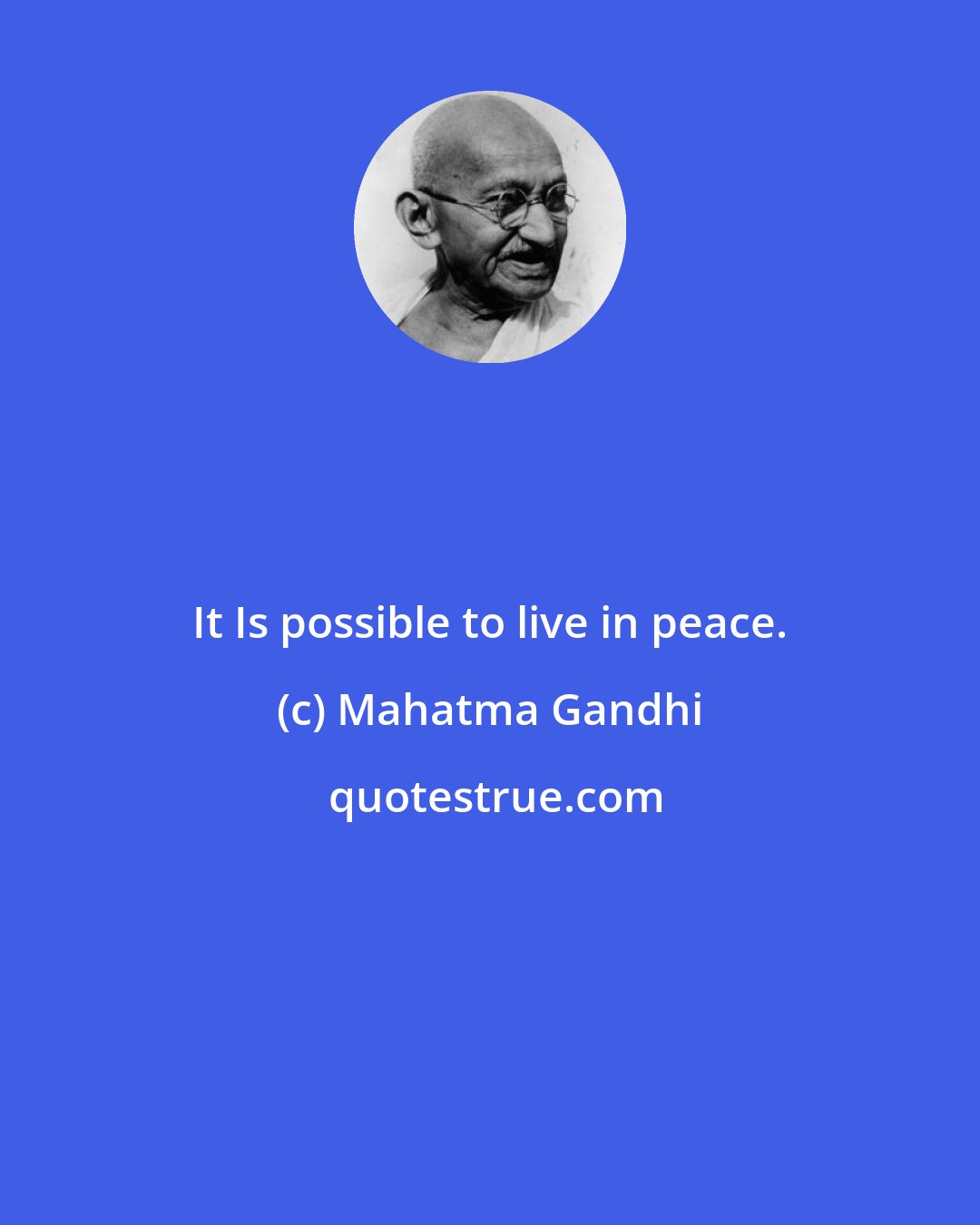 Mahatma Gandhi: It Is possible to live in peace.