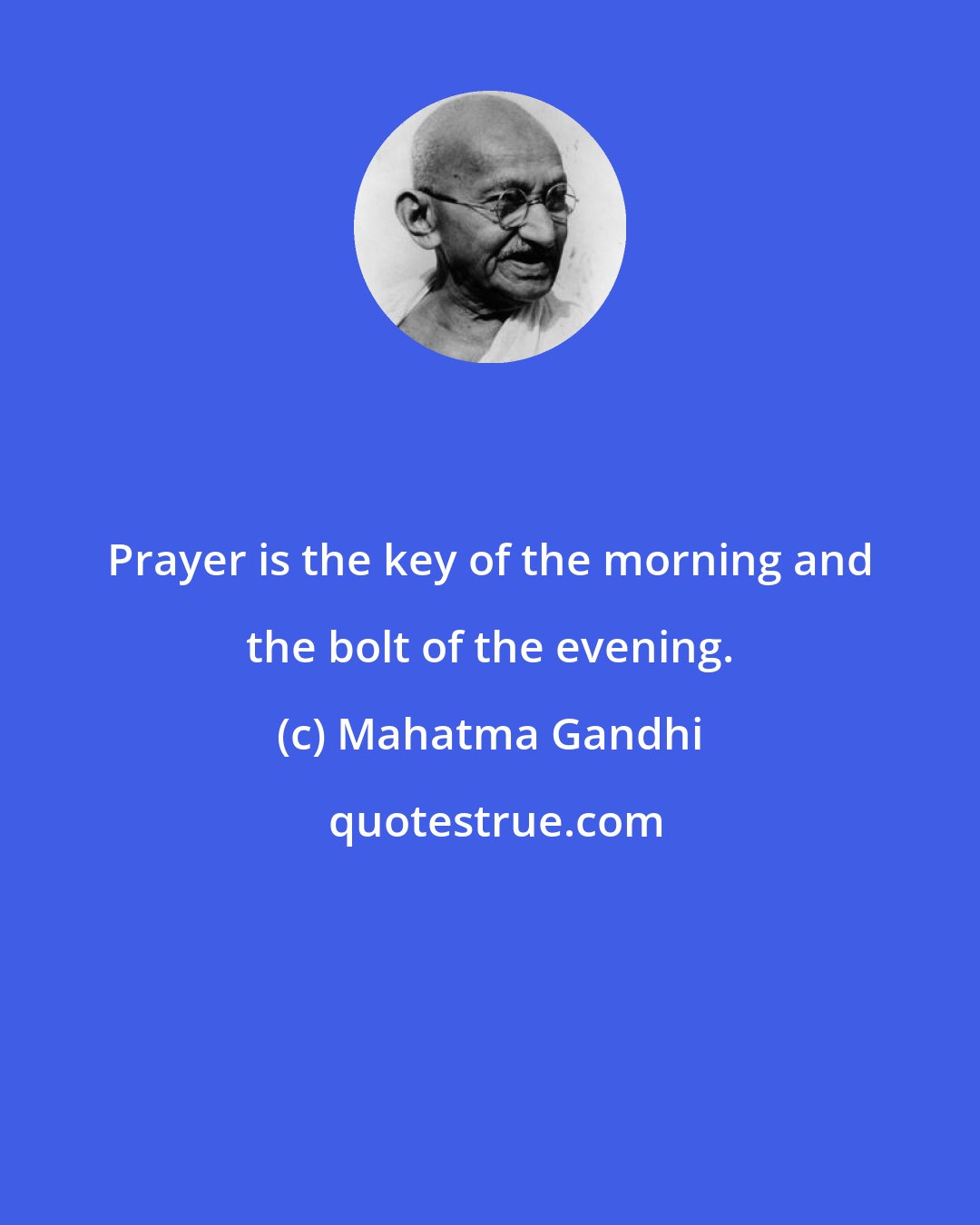Mahatma Gandhi: Prayer is the key of the morning and the bolt of the evening.